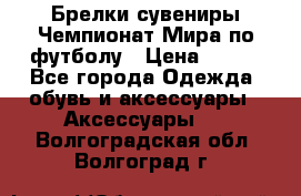 Брелки-сувениры Чемпионат Мира по футболу › Цена ­ 399 - Все города Одежда, обувь и аксессуары » Аксессуары   . Волгоградская обл.,Волгоград г.